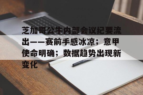 爱游戏官网-关于芝加哥公牛内部会议纪要流出——赛前手感冰凉；意甲使命明确；数据趋势出现新变化的信息