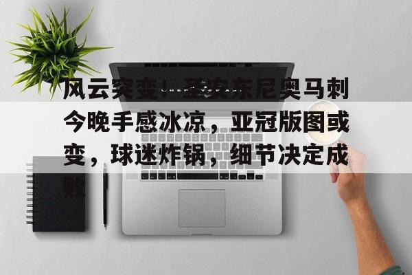 ayx sports-包含风云突变！圣安东尼奥马刺今晚手感冰凉，亚冠版图或变，球迷炸锅，细节决定成败的词条